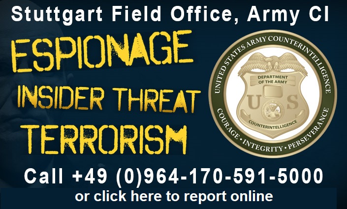 Report any potential cases of espionage, insider threat, and terrorism to the Army Counterintelligence Stuttgart Field Office at +49 (0) 964-170-591-5000.